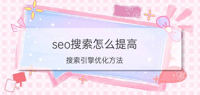 seo搜索怎么提高 搜索引擎优化方法？